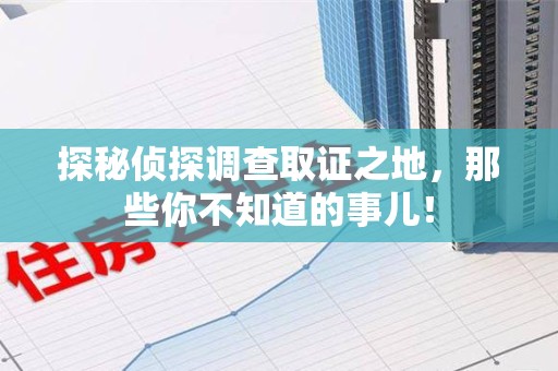 清流探秘侦探调查取证之地,那些你不知道的事儿! 清流探秘侦探调查取证之地,那些你不知道的事儿!