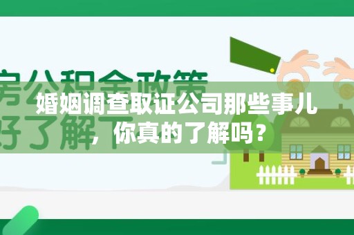 清流婚姻调查取证公司那些事儿，你真的了解吗？