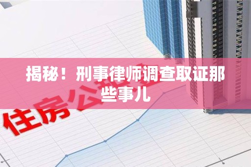 清流揭秘！刑事律师调查取证那些事儿