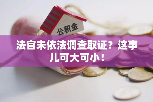 清流法官未依法调查取证？这事儿可大可小！