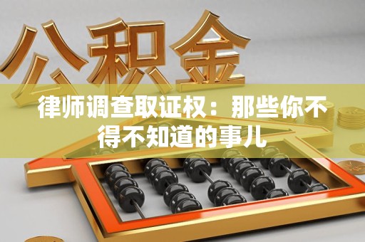 清流律师调查取证权：那些你不得不知道的事儿