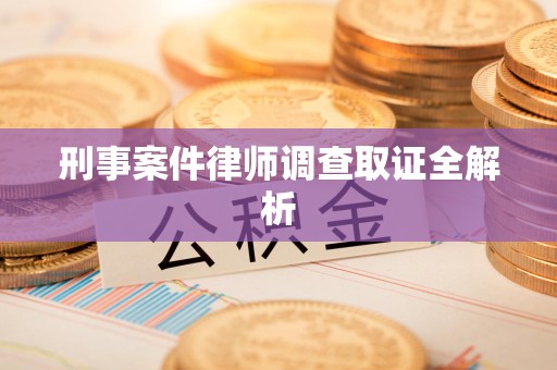 清流刑事案件律师调查取证全解析