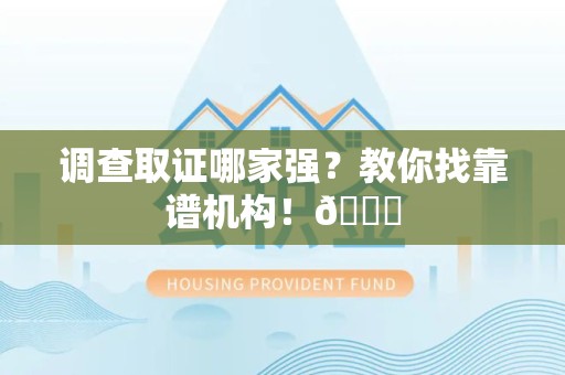 清流调查取证哪家强？教你找靠谱机构！😎