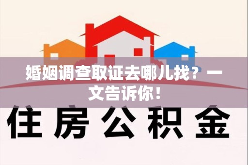 清流婚姻调查取证去哪儿找？一文告诉你！