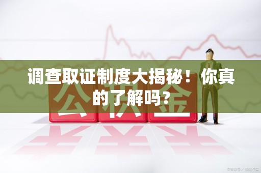 清流调查取证制度大揭秘！你真的了解吗？
