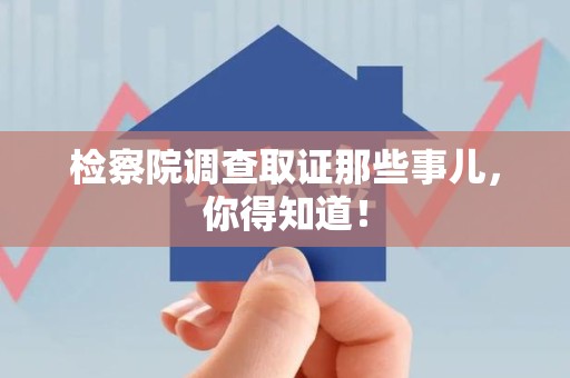清流检察院调查取证那些事儿，你得知道！